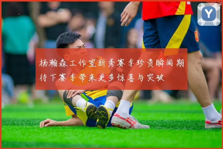 杨瀚森工作室新秀赛季珍贵瞬间期待下赛季带来更多惊喜与突破