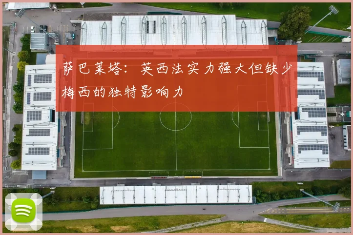 萨巴莱塔：英西法实力强大但缺少梅西的独特影响力