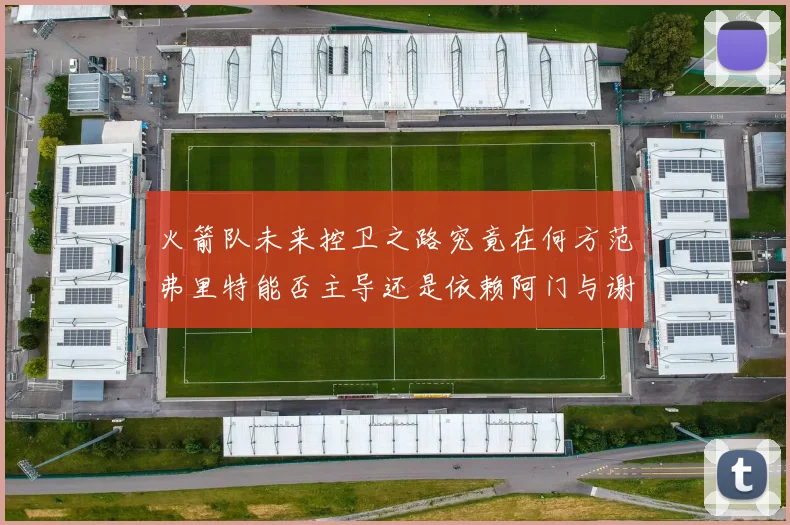 火箭队未来控卫之路究竟在何方范弗里特能否主导还是依赖阿门与谢泼德的表现