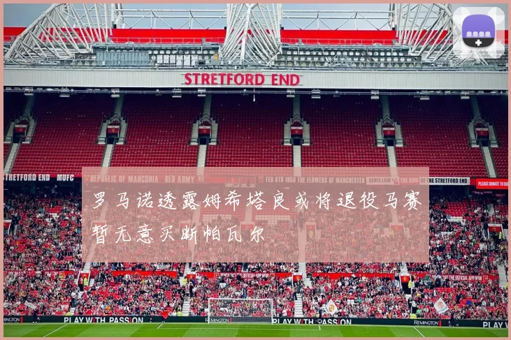 罗马诺透露姆希塔良或将退役马赛暂无意买断帕瓦尔