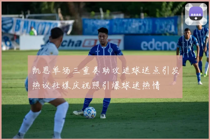 凯恩单场三重奏助攻进球送点引发热议社媒庆祝照引爆球迷热情