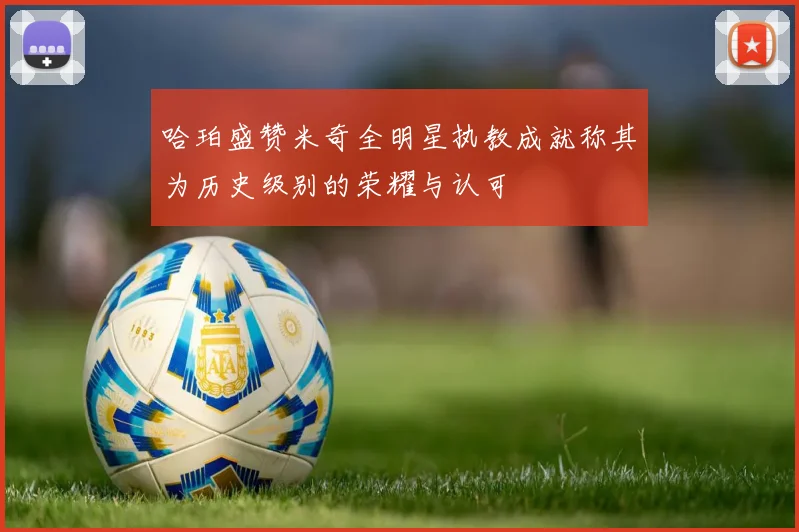 哈珀盛赞米奇全明星执教成就称其为历史级别的荣耀与认可