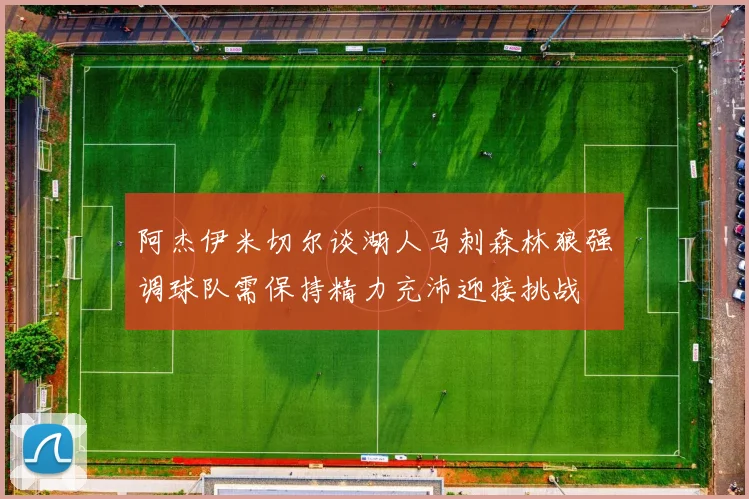 阿杰伊米切尔谈湖人马刺森林狼强调球队需保持精力充沛迎接挑战