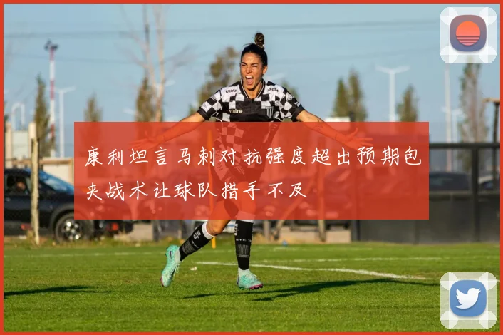 康利坦言马刺对抗强度超出预期包夹战术让球队措手不及