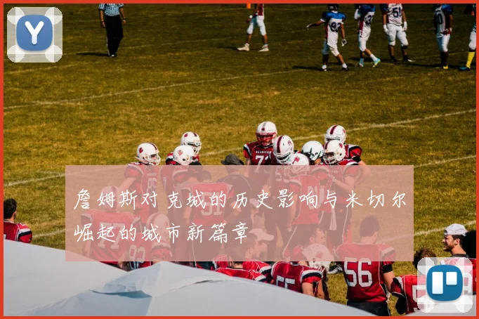 詹姆斯对克城的历史影响与米切尔崛起的城市新篇章
