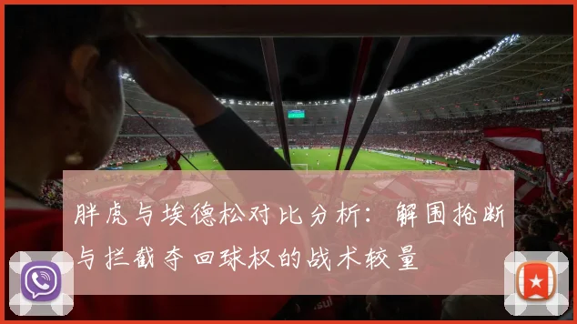 胖虎与埃德松对比分析：解围抢断与拦截夺回球权的战术较量